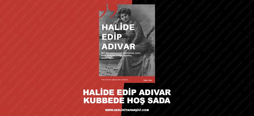 Halide Edip Adıvar – Kubbede Kalan Hoş Sada