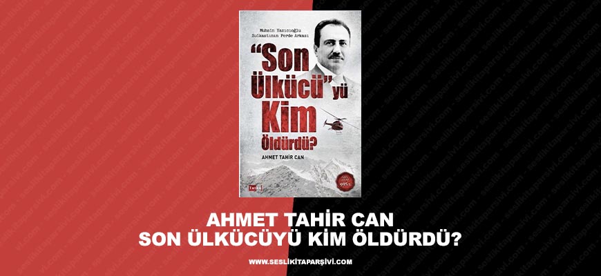 Ahmet Tahir Can – Son Ülkücüyü Kim Öldürdü?