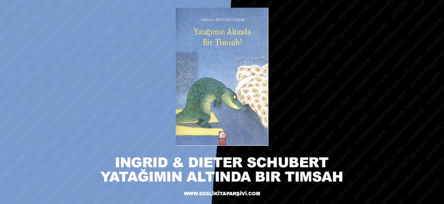 Ingrid & Dieter Schubert – Yatağımın Altında Bir Timsah