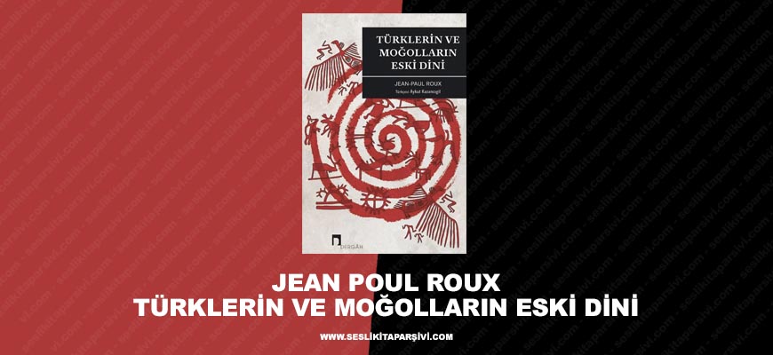 Jean Paul Roux – Türklerin ve Moğolların Eski Dini (Kitap Yorumu Ve Tanıtımı)