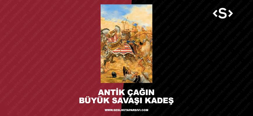 Antik Çağın Büyük Savaşı KADEŞ – Hitit VS Mısır