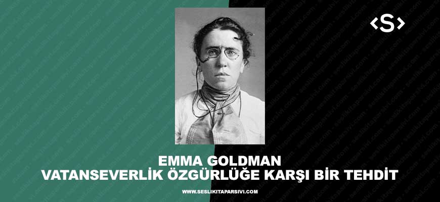 Emma Goldman – Vatanseverlik Özgürlüğe Karşı Bir Tehdit