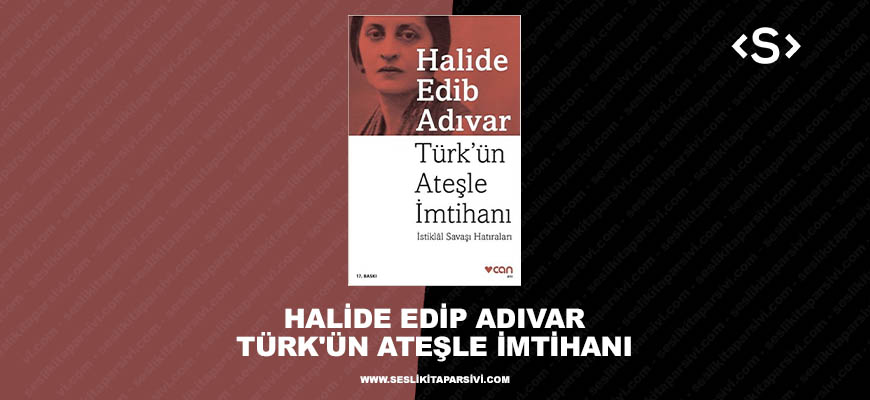 Halide Edib Adıvar – Türk’ün Ateşle İmtihanı