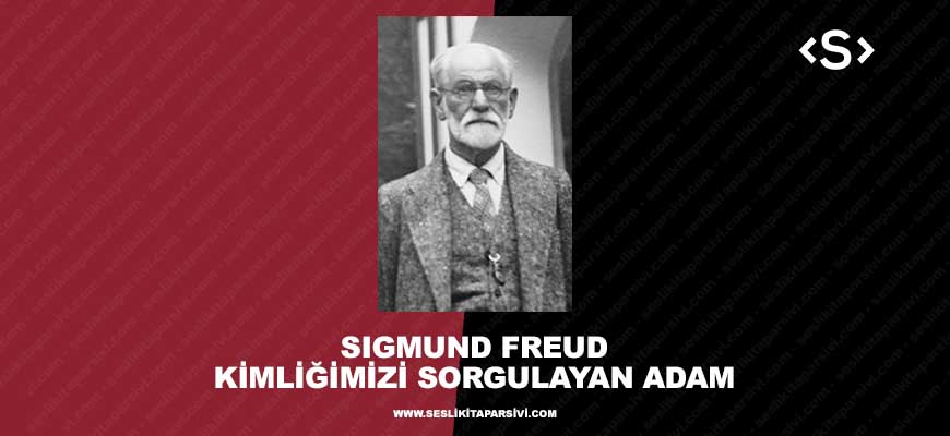 Sigmund Freud – Kimliğimizi Sorgulayan Adam