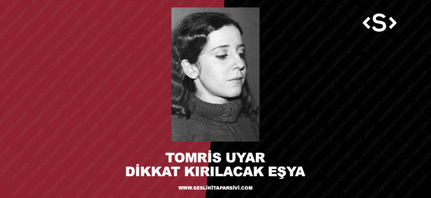 Tomris Uyar – Dikkat Kırılacak Eşya