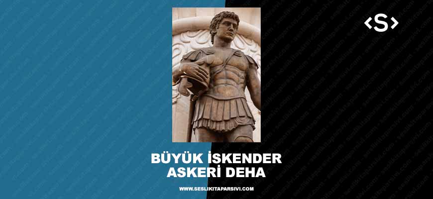 Büyük İskender – Askeri Deha, İrade, Cesaret ve Liderlik