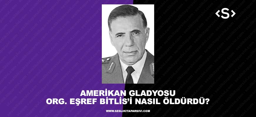 Amerikan Gladyosu, Org. Eşref Bitlis’i Nasıl Öldürdü?