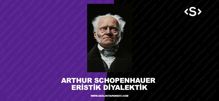 Arthur Schopenhauer – Eristik Diyalektik – Haklı Çıkma Sanatı