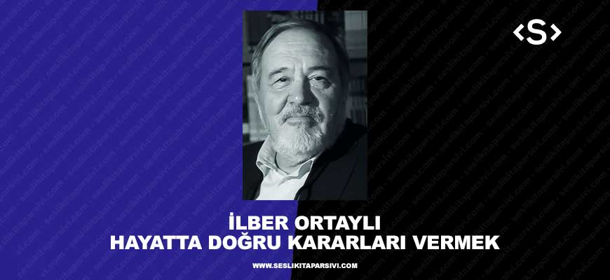 İlber Ortaylı – Hayatta Doğru Kararları Vermek