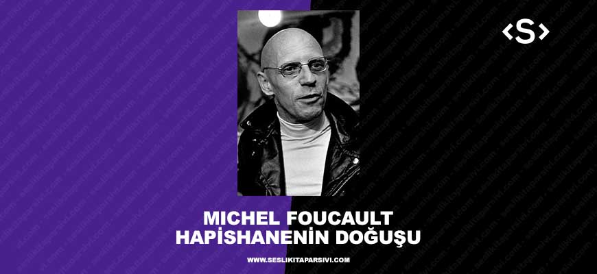 Michel Foucault – Hapishanenin Doğuşu