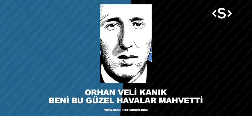 Orhan Veli Kanık – Beni Bu Güzel Havalar Mahvetti