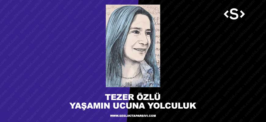 Tezer Özlü – Yaşamın Ucuna Yolculuk