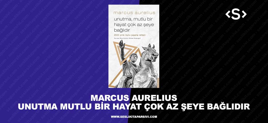 Marcus Aurelius – Unutma Mutlu Bir Hayat Çok Az Şeye Bağlıdır