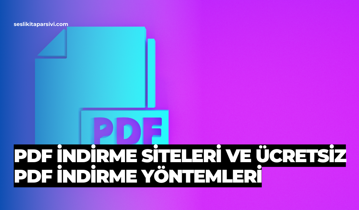 PDF İndirme Siteleri ve Ücretsiz PDF İndirme Yöntemleri
